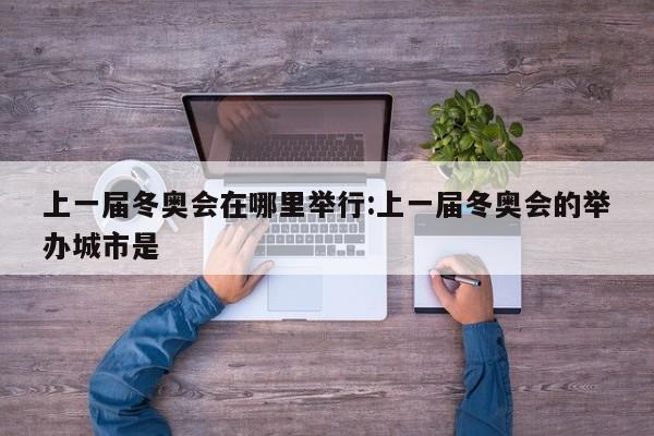 上一届冬奥会在哪里举行:上一届冬奥会的举办城市是