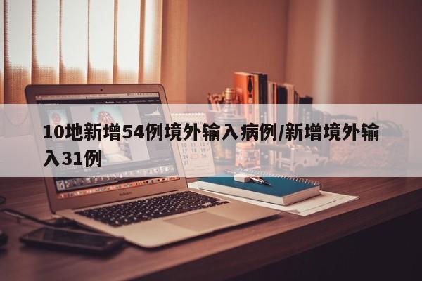 10地新增54例境外输入病例/新增境外输入31例