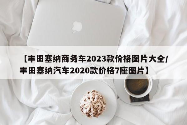 【丰田塞纳商务车2023款价格图片大全/丰田塞纳汽车2020款价格7座图片】