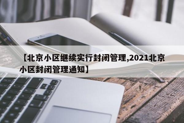 【北京小区继续实行封闭管理,2021北京小区封闭管理通知】