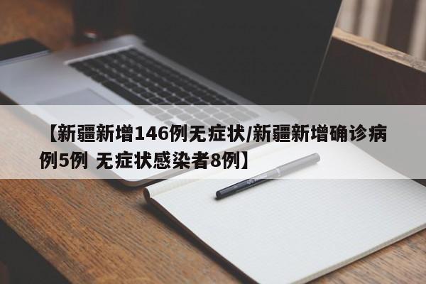 【新疆新增146例无症状/新疆新增确诊病例5例 无症状感染者8例】