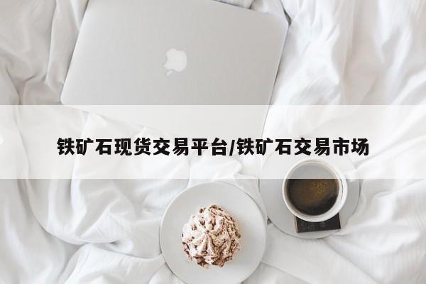 铁矿石现货交易平台/铁矿石交易市场