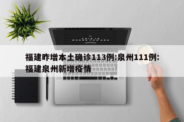 福建昨增本土确诊113例:泉州111例:福建泉州新增疫情