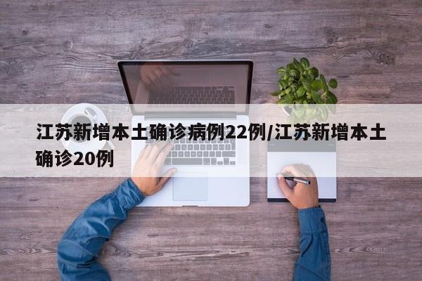 江苏新增本土确诊病例22例/江苏新增本土确诊20例