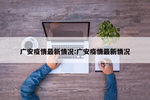 广安疫情最新情况:广安疫情最新情况