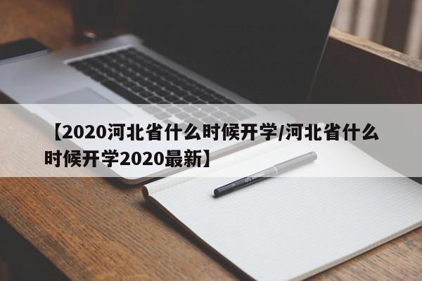 【2020河北省什么时候开学/河北省什么时候开学2020最新】