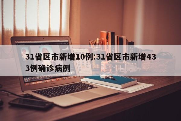 31省区市新增10例:31省区市新增433例确诊病例