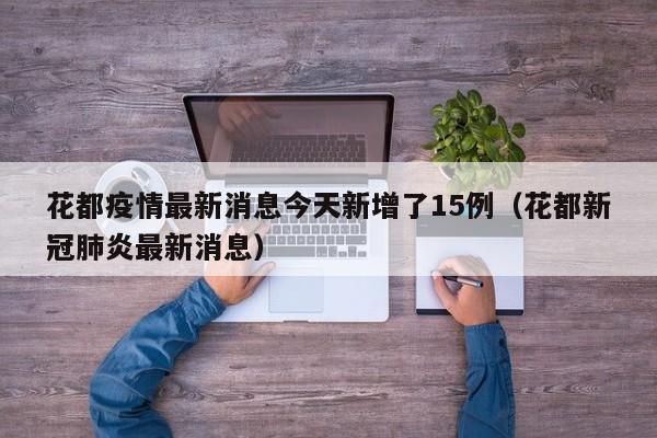 花都疫情最新消息今天新增了15例(花都新冠肺炎最新消息)