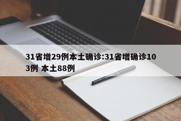 31省增29例本土确诊:31省增确诊103例 本土88例
