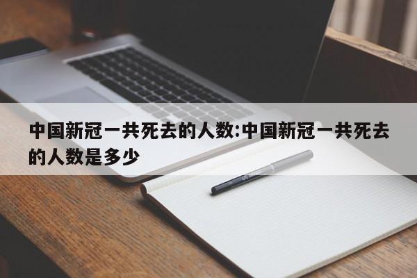 中国新冠一共死去的人数:中国新冠一共死去的人数是多少