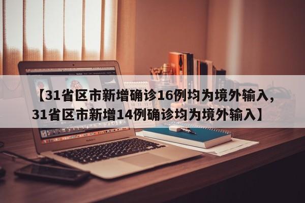 【31省区市新增确诊16例均为境外输入,31省区市新增14例确诊均为境外输入】