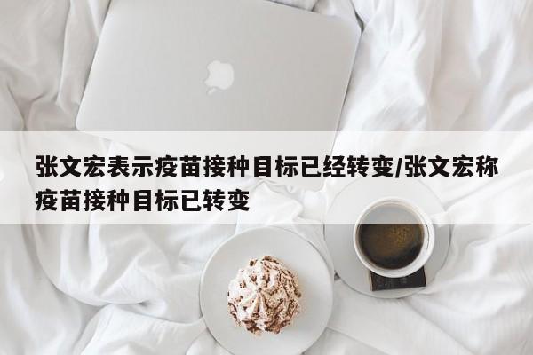 张文宏表示疫苗接种目标已经转变/张文宏称疫苗接种目标已转变