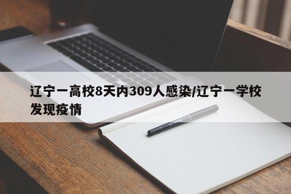 辽宁一高校8天内309人感染/辽宁一学校发现疫情