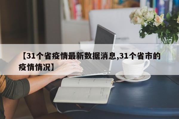 【31个省疫情最新数据消息,31个省市的疫情情况】