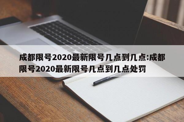 成都限号2020最新限号几点到几点:成都限号2020最新限号几点到几点处罚