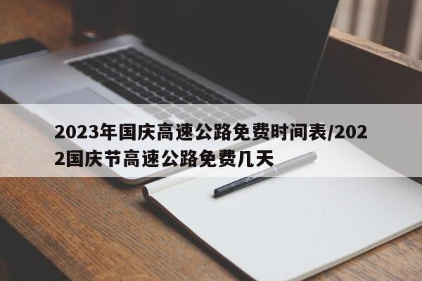 2023年国庆高速公路免费时间表/2022国庆节高速公路免费几天