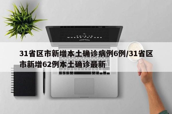 31省区市新增本土确诊病例6例/31省区市新增62例本土确诊最新