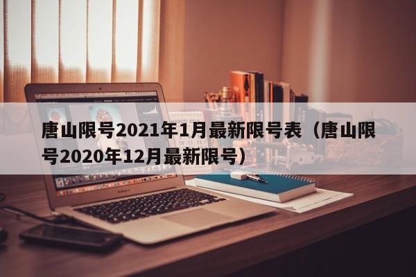 唐山限号2021年1月最新限号表(唐山限号2020年12月最新限号)