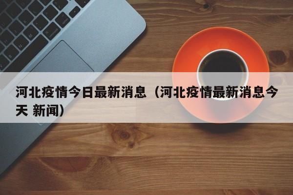 河北疫情今日最新消息(河北疫情最新消息今天 新闻)