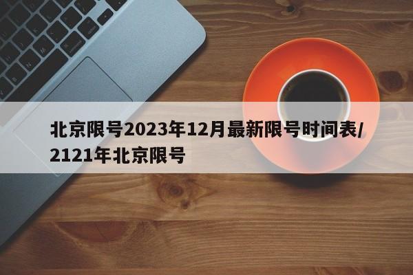 北京限号2023年12月最新限号时间表/2121年北京限号