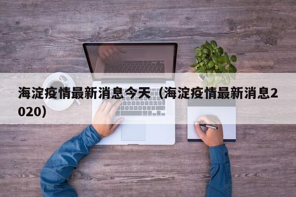 海淀疫情最新消息今天(海淀疫情最新消息2020)