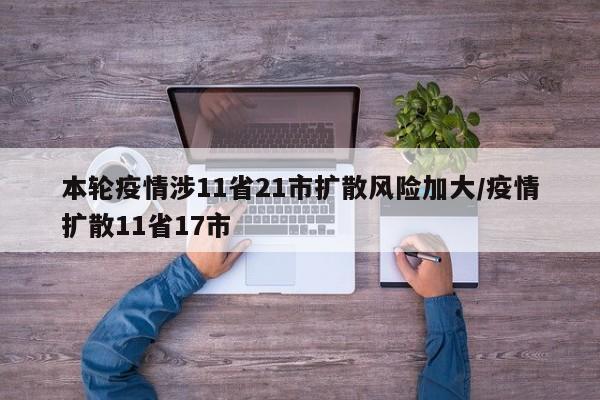 本轮疫情涉11省21市扩散风险加大/疫情扩散11省17市