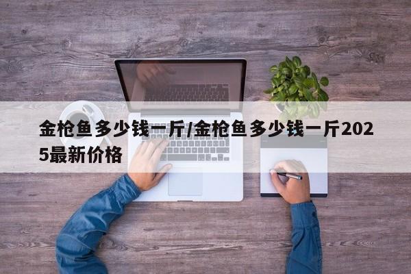 金枪鱼多少钱一斤/金枪鱼多少钱一斤2025最新价格